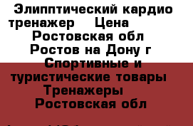 Элипптический кардио тренажер  › Цена ­ 7 000 - Ростовская обл., Ростов-на-Дону г. Спортивные и туристические товары » Тренажеры   . Ростовская обл.